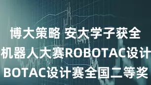 博大策略 安大学子获全国大学生机器人大赛ROBOTAC设计赛全国二等奖