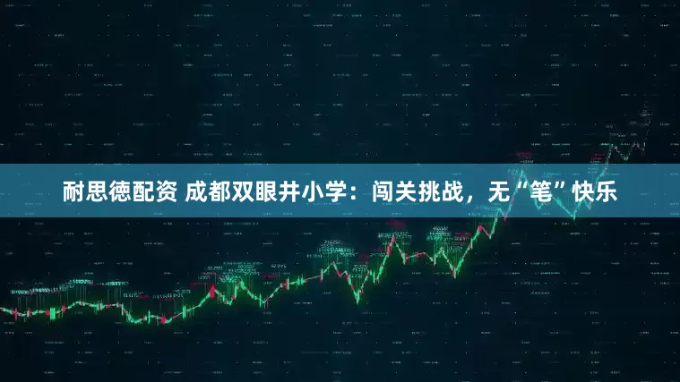 耐思徳配资 成都双眼井小学：闯关挑战，无“笔”快乐