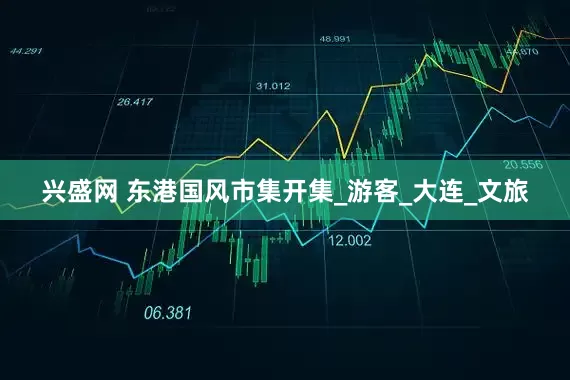 兴盛网 东港国风市集开集_游客_大连_文旅