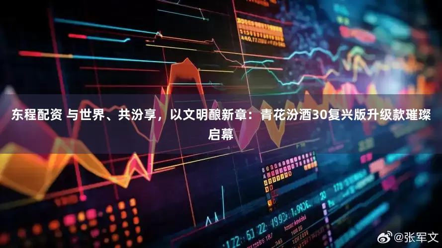 东程配资 与世界、共汾享，以文明酿新章：青花汾酒30复兴版升级款璀璨启幕
