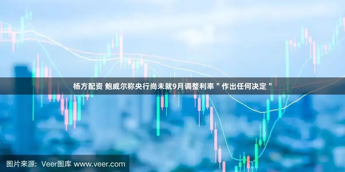 杨方配资 鲍威尔称央行尚未就9月调整利率＂作出任何决定＂