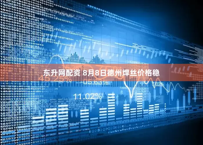 东升网配资 8月8日德州焊丝价格稳