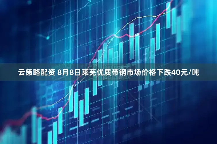 云策略配资 8月8日莱芜优质带钢市场价格下跌40元/吨
