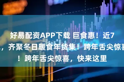 好易配资APP下载 巨食惠！近70种南北特色，齐聚冬日暖食年货集！跨年舌尖惊喜，快来这里