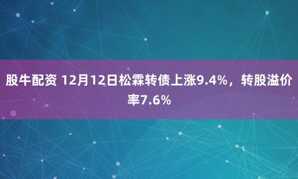 股牛配资 12月12日松霖转债上涨9.4%，转股溢价率7.6%