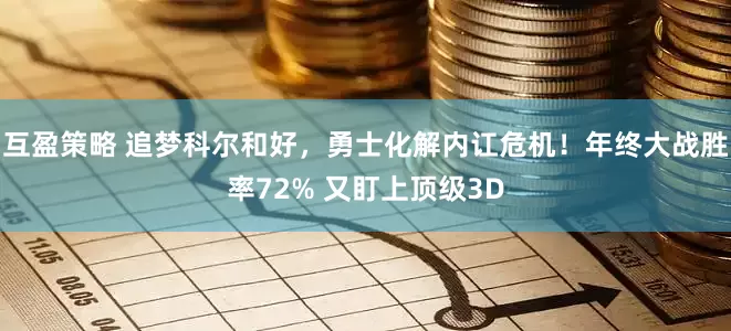 互盈策略 追梦科尔和好，勇士化解内讧危机！年终大战胜率72% 又盯上顶级3D