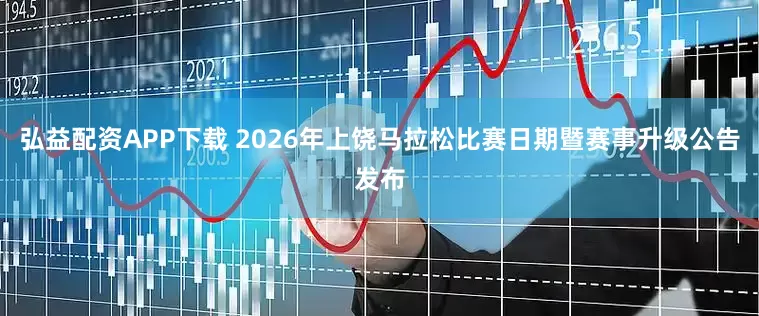 弘益配资APP下载 2026年上饶马拉松比赛日期暨赛事升级公告发布